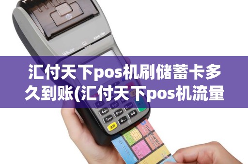 汇付天下pos机刷储蓄卡多久到账(汇付天下pos机流量卡)