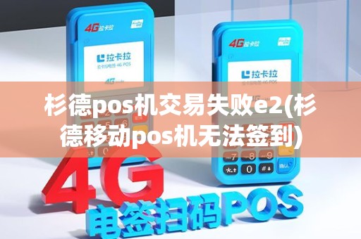 杉德pos机交易失败e2(杉德移动pos机无法签到)