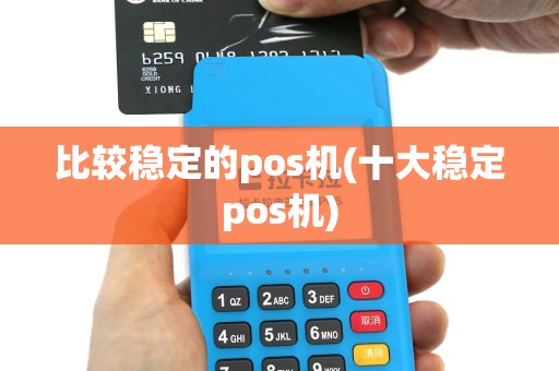比较稳定的pos机(十大稳定pos机)
