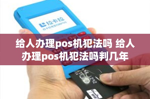 给人办理pos机犯法吗 给人办理pos机犯法吗判几年