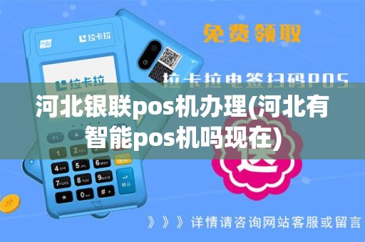 河北银联pos机办理(河北有智能pos机吗现在)