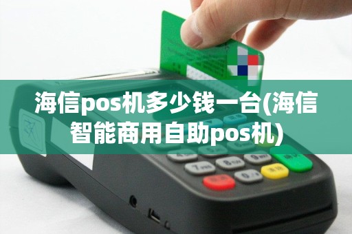 海信pos机多少钱一台(海信智能商用自助pos机)