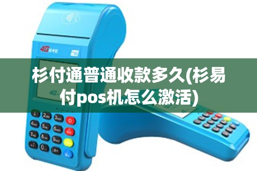杉付通普通收款多久(杉易付pos机怎么激活)