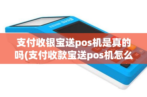 支付收银宝送pos机是真的吗(支付收款宝送pos机怎么举报)