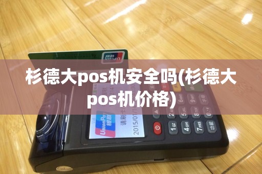 杉德大pos机安全吗(杉德大pos机价格)