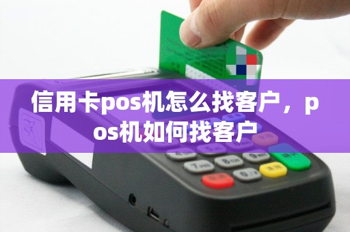 信用卡pos机怎么找客户，pos机如何找客户