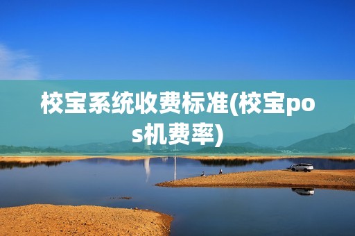 校宝系统收费标准(校宝pos机费率)
