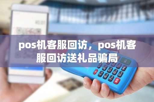 pos机客服回访，pos机客服回访送礼品骗局