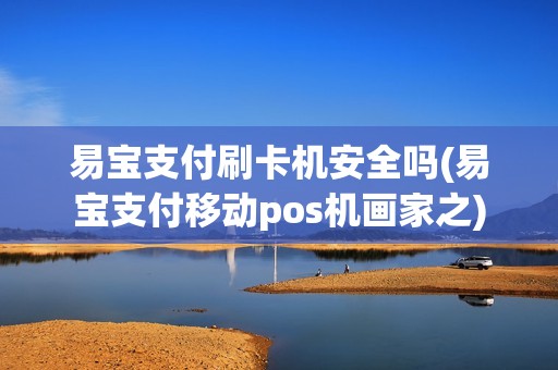 易宝支付刷卡机安全吗(易宝支付移动pos机画家之)