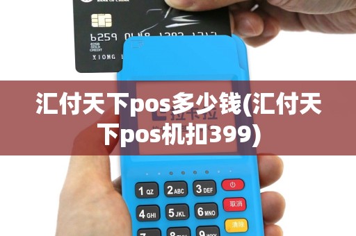汇付天下pos多少钱(汇付天下pos机扣399)