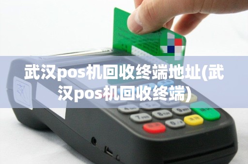 武汉pos机回收终端地址(武汉pos机回收终端)