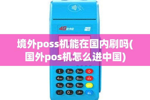 境外poss机能在国内刷吗(国外pos机怎么进中国)