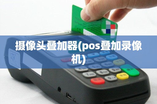 摄像头叠加器(pos叠加录像机)