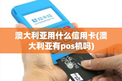 澳大利亚用什么信用卡(澳大利亚有pos机吗)