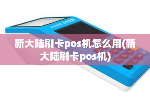 新大陆刷卡pos机怎么用(新大陆刷卡pos机)
