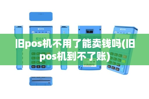 旧pos机不用了能卖钱吗(旧pos机到不了账)