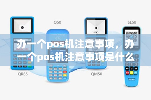 办一个pos机注意事项，办一个pos机注意事项是什么