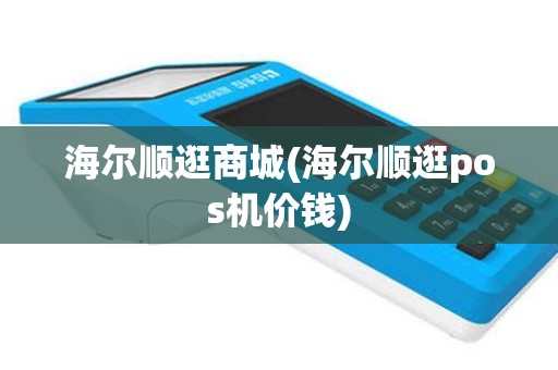 海尔顺逛商城(海尔顺逛pos机价钱)