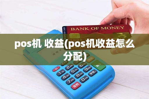 pos机 收益(pos机收益怎么分配)