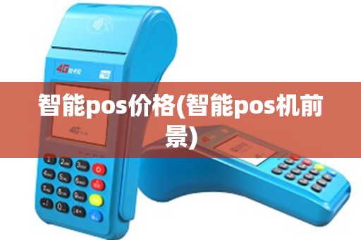 智能pos价格(智能pos机前景)