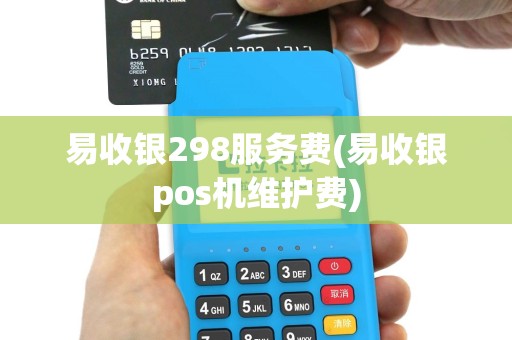 易收银298服务费(易收银pos机维护费)