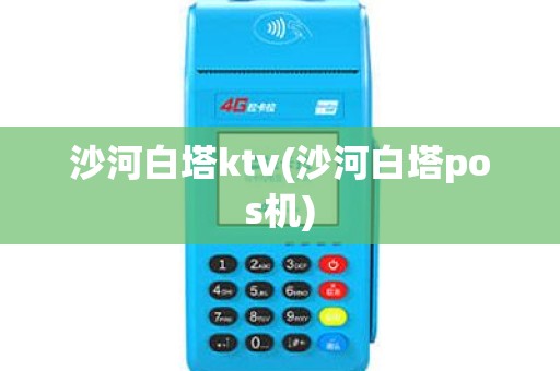 沙河白塔ktv(沙河白塔pos机)
