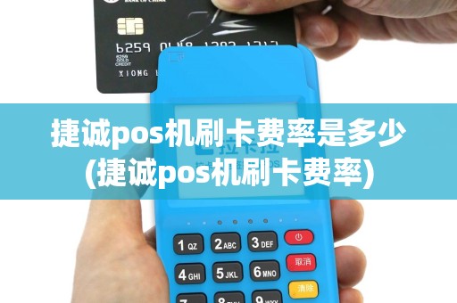 捷诚pos机刷卡费率是多少(捷诚pos机刷卡费率)