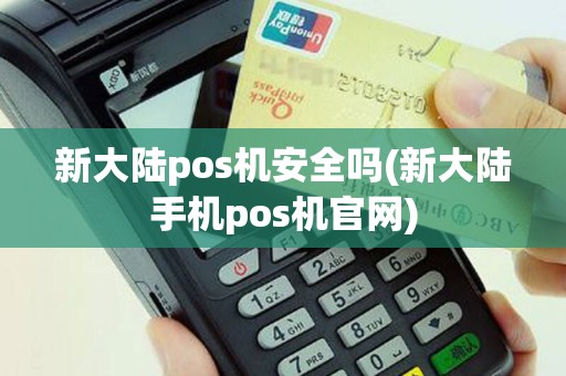 新大陆pos机安全吗(新大陆手机pos机官网)