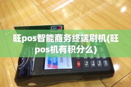 旺pos智能商务终端刷机(旺pos机有积分么)