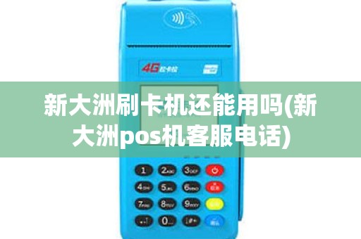 新大洲刷卡机还能用吗(新大洲pos机客服电话)