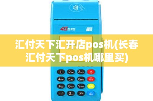 汇付天下汇开店pos机(长春汇付天下pos机哪里买)