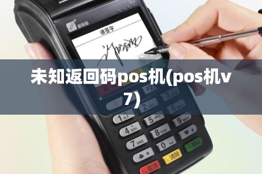 未知返回码pos机(pos机v7)