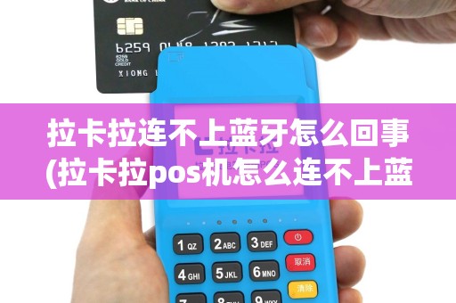 拉卡拉连不上蓝牙怎么回事(拉卡拉pos机怎么连不上蓝牙)