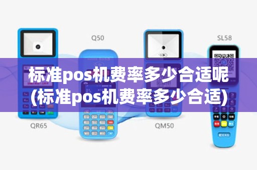 标准pos机费率多少合适呢(标准pos机费率多少合适)