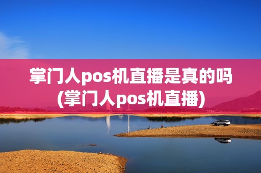 掌门人pos机直播是真的吗(掌门人pos机直播)