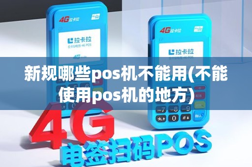 新规哪些pos机不能用(不能使用pos机的地方)