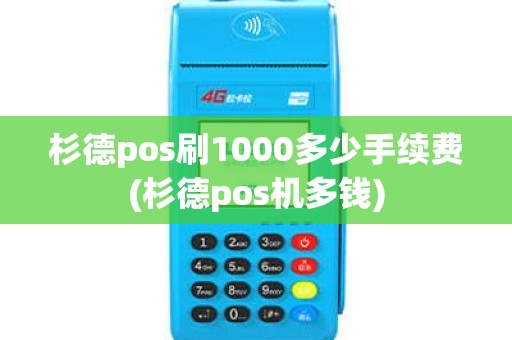 杉德pos刷1000多少手续费(杉德pos机多钱)