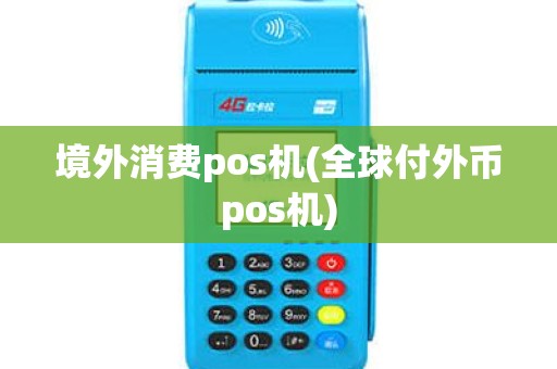 境外消费pos机(全球付外币pos机)