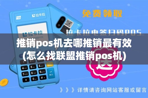 推销pos机去哪推销最有效(怎么找联盟推销pos机)
