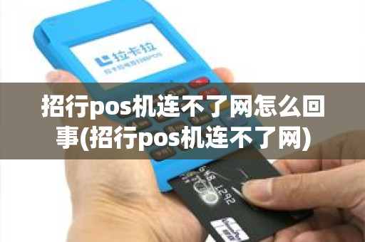招行pos机连不了网怎么回事(招行pos机连不了网)