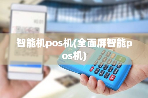 智能机pos机(全面屏智能pos机)