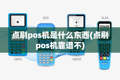 点刷pos机是什么东西(点刷pos机靠谱不)