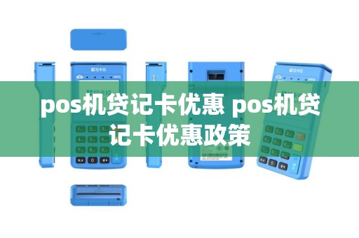 pos机贷记卡优惠 pos机贷记卡优惠政策