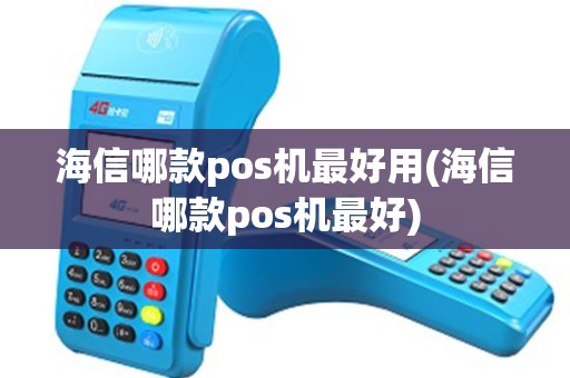 海信哪款pos机最好用(海信哪款pos机最好)