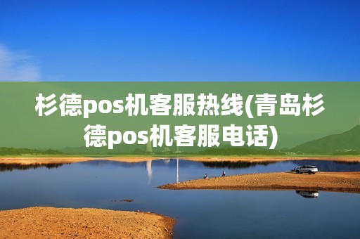 杉德pos机客服热线(青岛杉德pos机客服电话)