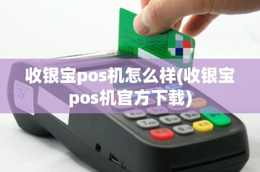 收银宝pos机怎么样(收银宝pos机官方下载)