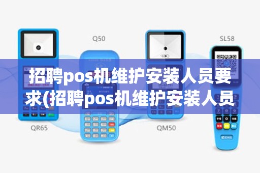 招聘pos机维护安装人员要求(招聘pos机维护安装人员)