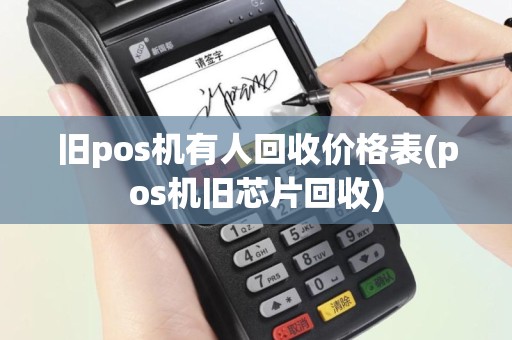 旧pos机有人回收价格表(pos机旧芯片回收)