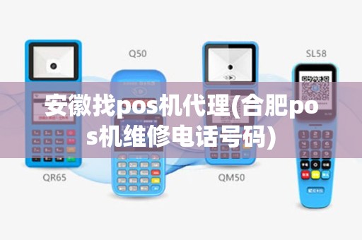 安徽找pos机代理(合肥pos机维修电话号码)
