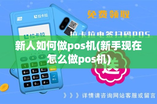 新人如何做pos机(新手现在怎么做pos机)